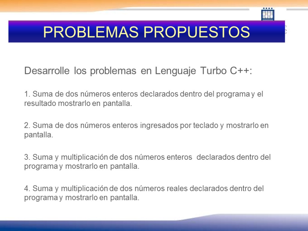 PROBLEMAS PROPUESTOS Desarrolle los problemas en Lenguaje Turbo C++: 1. Suma de dos números